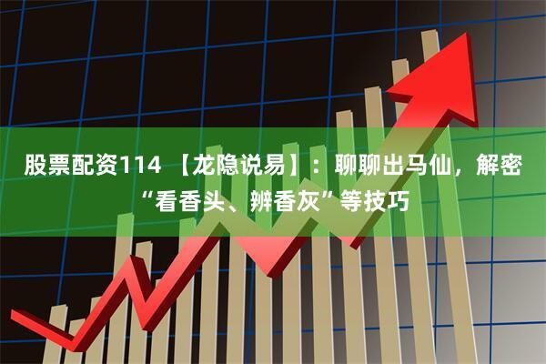 股票配资114 【龙隐说易】：聊聊出马仙，解密“看香头、辨香灰”等技巧