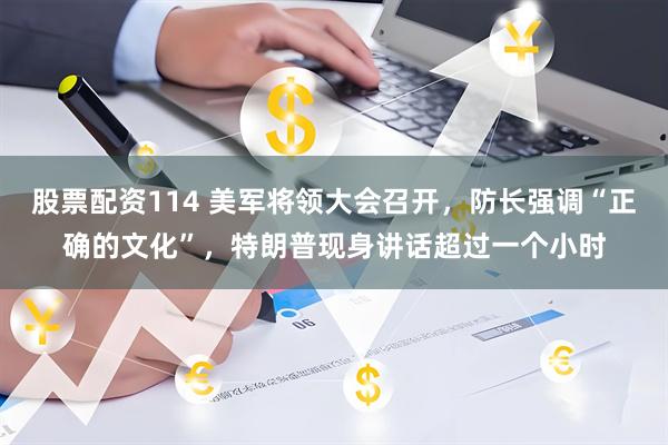 股票配资114 美军将领大会召开，防长强调“正确的文化”，特朗普现身讲话超过一个小时