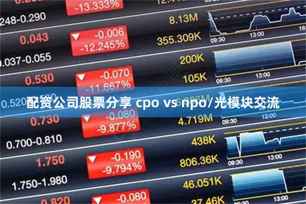 配资公司股票分享 cpo vs npo/光模块交流