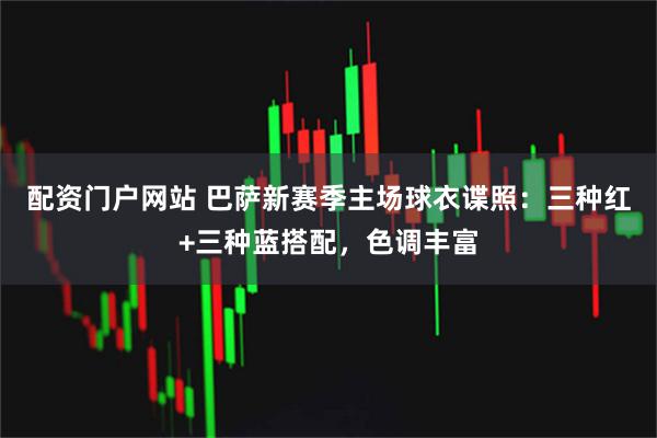 配资门户网站 巴萨新赛季主场球衣谍照：三种红+三种蓝搭配，色调丰富