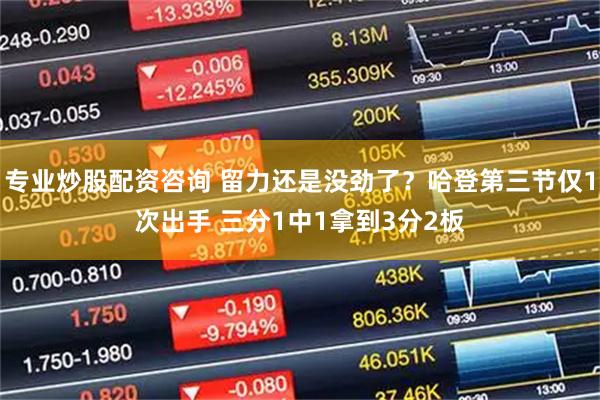 专业炒股配资咨询 留力还是没劲了？哈登第三节仅1次出手 三分1中1拿到3分2板