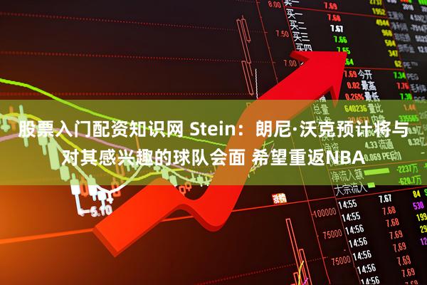 股票入门配资知识网 Stein：朗尼·沃克预计将与对其感兴趣的球队会面 希望重返NBA